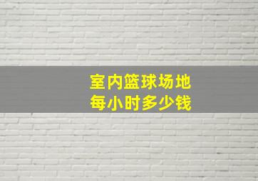 室内篮球场地 每小时多少钱